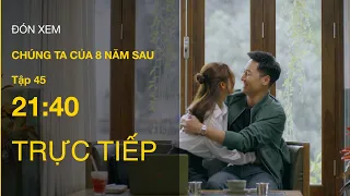 TRỰC TIẾP VTV3 | Full Tập 45 -  Chúng ta của 8 năm sau