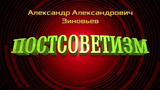 Александр Зиновьев  -  Постсоветизм ( лекция)