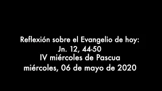 Reflexión sobre el Evangelio de hoy (Juan 12:44-50): IV miércoles de Pascua