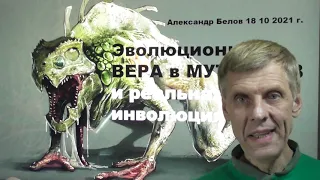 Реальная деградация (инволюция) в прошлом  и эволюционная вера в мутации. А. Белов 18 10 2021 г.