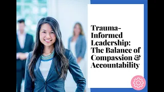 Trauma-Informed Leadership: The Balance of Compassion & Accountability (August 17, 2023)