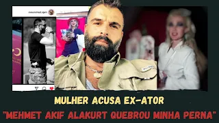 Mulher acusa ex-ator: "Mehmet Akif Alakurt quebrou minha perna"