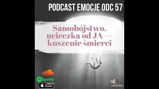 57. Podcast Emocje: Samobójstwo, ucieczka od JA i kuszenie śmierci