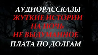 ЖУТКИЕ ИСТОРИИ НА НОЧЬ-ПЛАТА ПО ДОЛГАМ