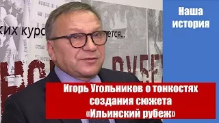 Игорь Угольников о тонкостях создания сюжета «Ильинский рубеж»