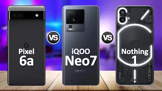 iQOO Neo 7 VS Nothing Phone 1 VS Google Pixel 6a