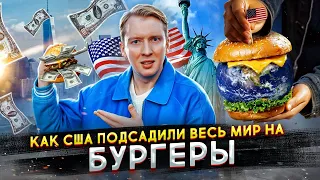 Как США подсадили весь мир на БУРГЕРЫ