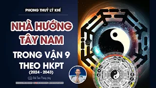 Phong thuỷ nhà hướng Tây Nam vận 9 | Thầy Khải Toàn