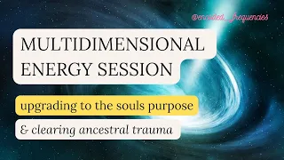 Multidimensional Energy Session: The Souls Purpose & Ancestral Clearing