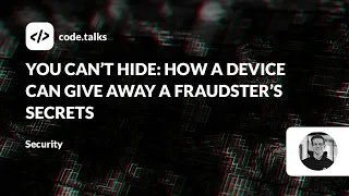 code.talks 23 - You Can’t Hide: How a Device Can Give Away a Fraudster’s Secrets.