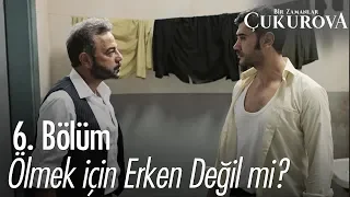 Ölmek için erken değil mi? - Bir Zamanlar Çukurova 6. Bölüm