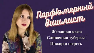 Желанная кожа, инжир и шерсть, сливочная тубероза : мой парфюмерный вишлист/ ароматы, которые я хочу