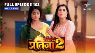 FULL EPISODE-103 | Mann Ki Awaaz Pratigya 2 | Pratigya ne uthaaya Shakti par haath #starbharat