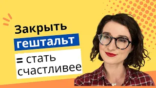 Что такое незакрытый гештальт? Как его закрыть и стать счастливее?