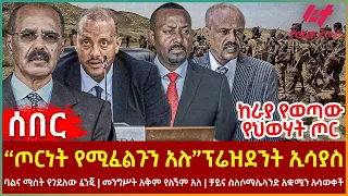 Ethiopia - “ጦርነት የሚፈልጉን አሉ” ፕሬዝደንት ኢሳያስ፣ ከራያ የወጣው የህወሃት ጦር፣ ባልና ሚስት የገደለው ፈንጂ፣ መንግሥት አቅም የለኝም አለ