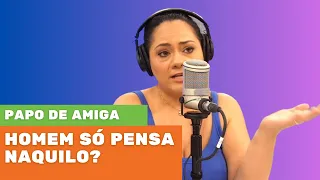 Homem só pensa naquilo? Papo de Amiga na Hora do Ronco