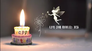 [생일 축하 영상 9]  Happy Birthday! 나의 길에 피어나는 꽃들, 내 안의 꽃들은 빛날 것이다