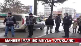 MAHREM İMAM İDDİASIYLA TUTUKLANDI (08.02.2018)