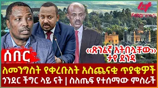 Ethiopia - ለመንግስት የቀረቡለት አስጨናቂ ጥያቄዎች፣ ስለጤፍ የተሰማው ምስራች፣ ‹‹ጽንፈኛ አትበሏቸው›› ታየ ደንዳ