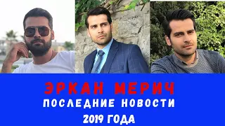 Эркан Мерич. Последние новости 2019 года о турецком актере. Личная жизнь.