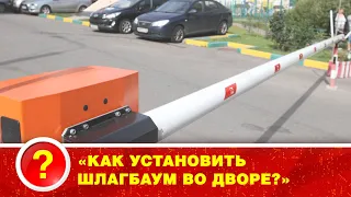 «КАК УСТАНОВИТЬ ШЛАГБАУМ ВО ДВОРЕ?»