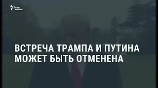 Встреча Трампа и Путина может быть отменена / Новости