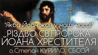 'Якби Йоан жив у наші часи!' • Різдво Івана Хрестителя // 134 ДЕНЬ ВІЙНИ • о.Степан КУРИЛО, СБССЙ