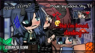 ||...But i'm bored,darling🙃😜❤~~|| LESBIAN/GL GLMM PART 1/2 ORIGINAL-BY:Gacha_Sky_YT