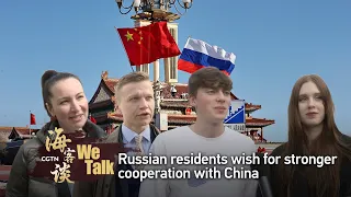 We Talk: Russian residents wish for stronger cooperation with China