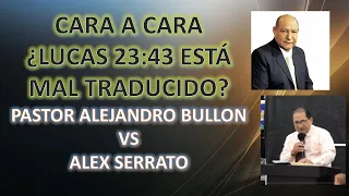 CARA A CARA ¿LUCAS 23:43 ESTÁ MAL TRADUCIDO? PASTOR ALEJANDRO BULLON VS ALEX SERRATO