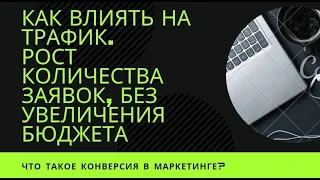 КАК  ВЛИЯТЬ НА ТРАФИК. РОСТ КОЛИЧЕСТВА ЗАЯВОК, БЕЗ УВЕЛИЧЕНИЯ БЮДЖЕТА.