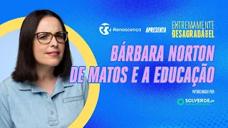 Bárbara Norton de Matos e a Educação - Extremamente Desagradável