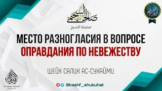 МЕСТО РАЗНОГЛАСИЯ В ВОПРОСЕ ОПРАВДАНИЯ ПО НЕВЕЖЕСТВУ | Шейх Салих ас-Сухайми, да сохранит его Аллах.