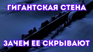 ПОЧЕМУ УДАЛЯЮТ ВСЮ ИНФОРМАЦИЮ О ГИГАНТСКОЙ СТЕНЕ В ОКЕАНЕ