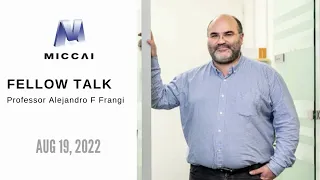 Aug 19 2022 -  MICCAI Fellow Talk Professor Alejandro F Frangi