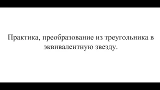 022+ Практика, преобразование из треугольника в эквивалентную звезду