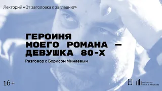 «Героиня моего романа — девушка 80-х». Разговор с Борисом Минаевым.