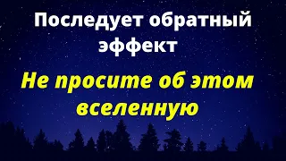 Последует обратный эффект. Не просите об этом вселенную.