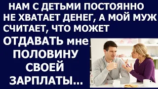 Истории из жизни Нам с детьми постоянно не хватает денег, а мой муж считает, что