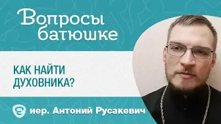 Как найти духовника? о. Антоний Русакевич