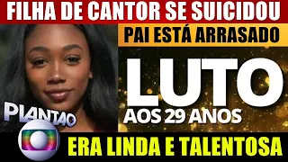 M0RRE FILHA de CANTOR FAMOSO AOS 29 ANOS; PAI PEDE RESPEITO e diz ESTAR ARRASADO