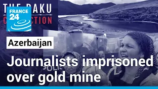 In Azerbaijan, 5 journalists imprisoned over UK-based gold mine accused of pollution • FRANCE 24