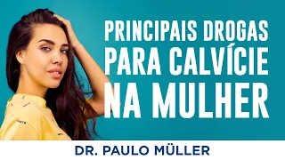 Os Melhores Medicamentos para Calvície na Mulher – Dr. Paulo Müller Dermatologista.