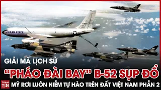 Giải Mã Lịch Sử: "Pháo Đài Bay" B-52 sụp đổ - Mỹ rơi luôn niềm tự hào trên đất Việt Nam Phần 2