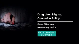 Drug User Stigma; Created in Policy - Fiona Gilbertson, Recovering Justice