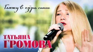 Татьяна Громова - Гляжу в озёра синие