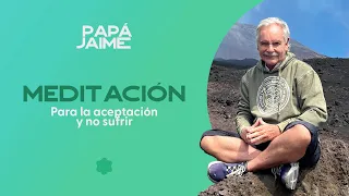 Meditación Guiada Para La Aceptación y No Sufrir | Papá Jaime