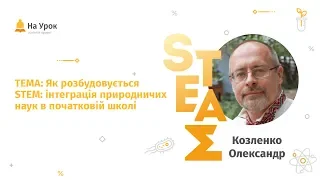 Олександр Козленко. Як розбудовується STEM: інтеграція природничих наук в початковій школі