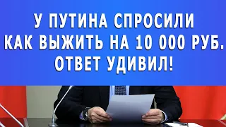 У Путина спросили как выжить на 10 000 рублей: Ответ удивил!