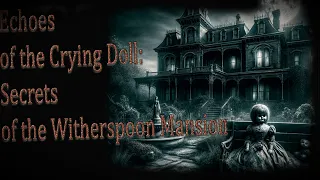 Echoes of the Crying Doll: Secrets of the Witherspoon Mansion | True Scary Stories